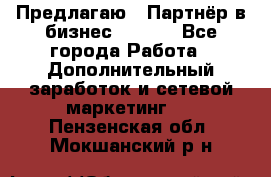 Предлагаю : Партнёр в бизнес        - Все города Работа » Дополнительный заработок и сетевой маркетинг   . Пензенская обл.,Мокшанский р-н
